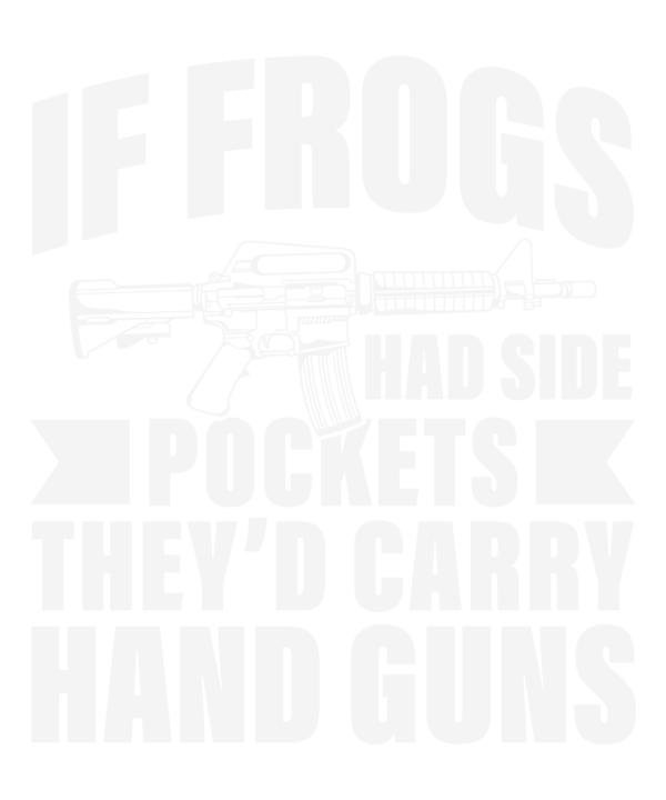 If Frogs Had Side Pockets They'd Carry Hand Guns