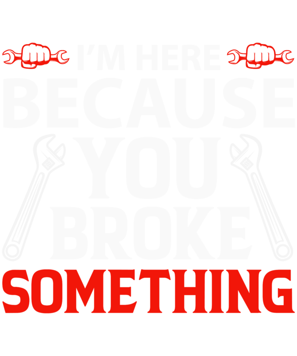 I'm Here Because You Broke Something Mechanic v2