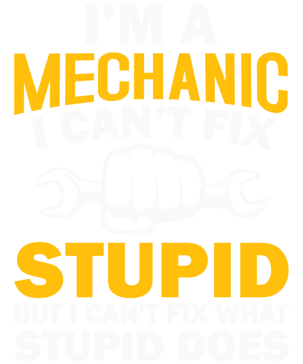 I'm Mechanic I Can't Fix Stupid But I Can Fix What Stupid Does