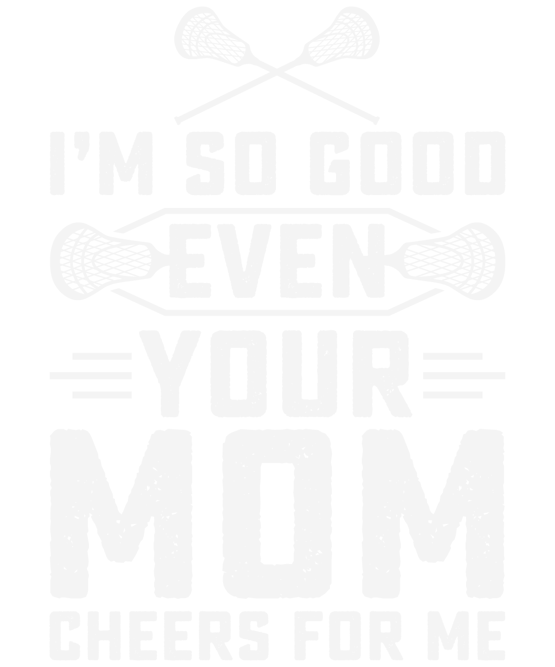 Im So Good Even Your Mom Cheers For Me Lacrosse