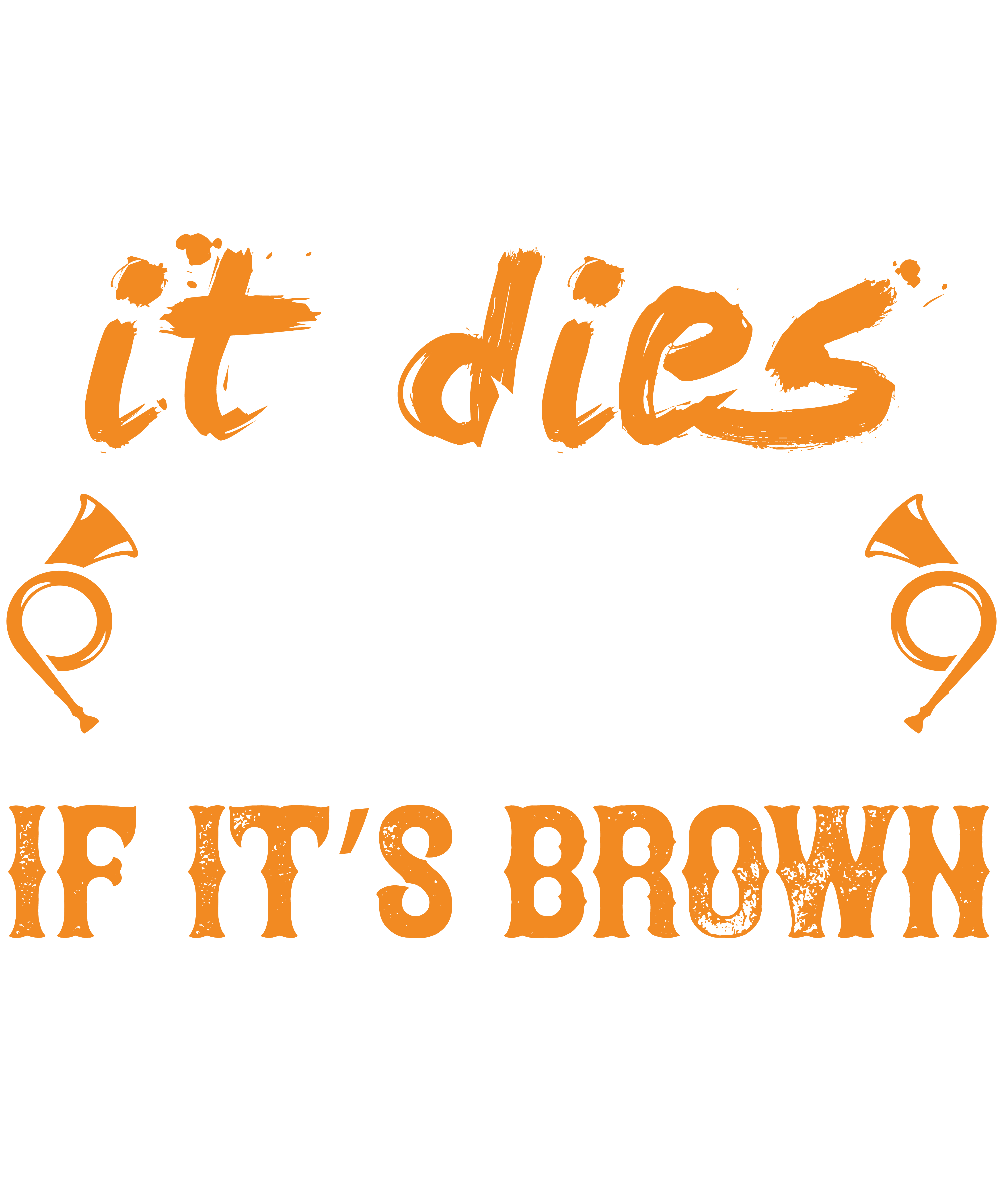 It Is Flies It Dies If Its Brown Its Down