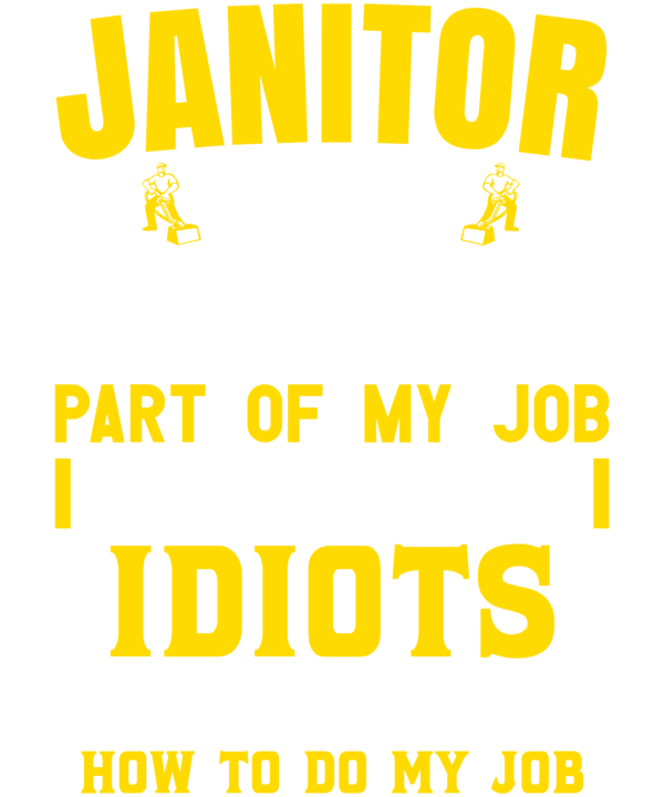 Janitor The Hardest Part Of My Job Is Being Nice To Idiots