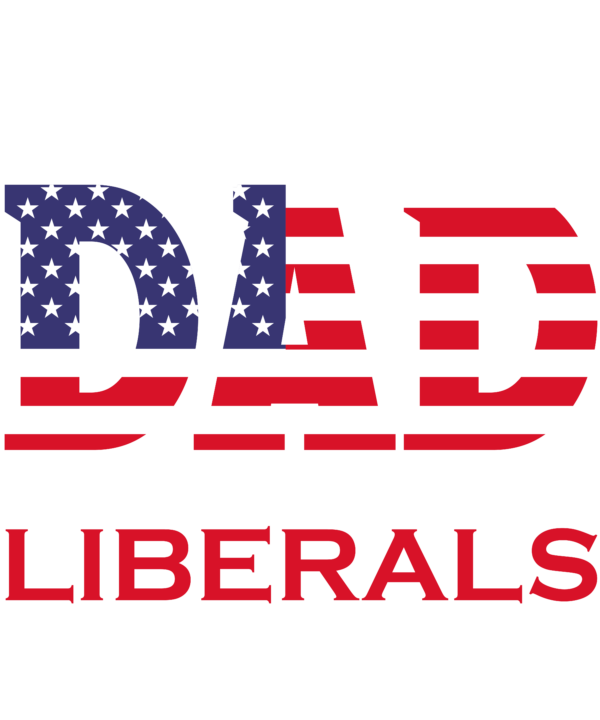 Just A Proud Dad That Didn't Raise Liberals Republican Father's Day