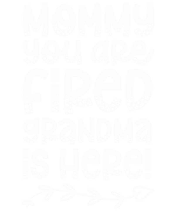 Mommy You Are Fired Grandma Is Here