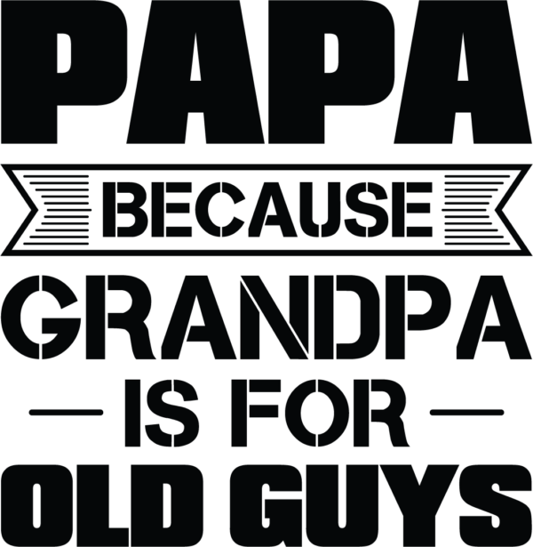 Papa Because Grandpa Is For Old Guys