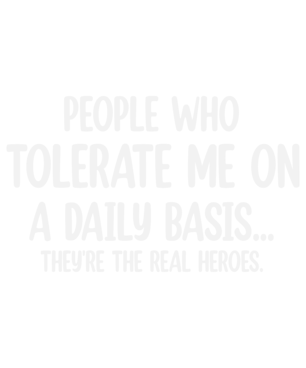 People Who Tolerate Me On A Daily Basis