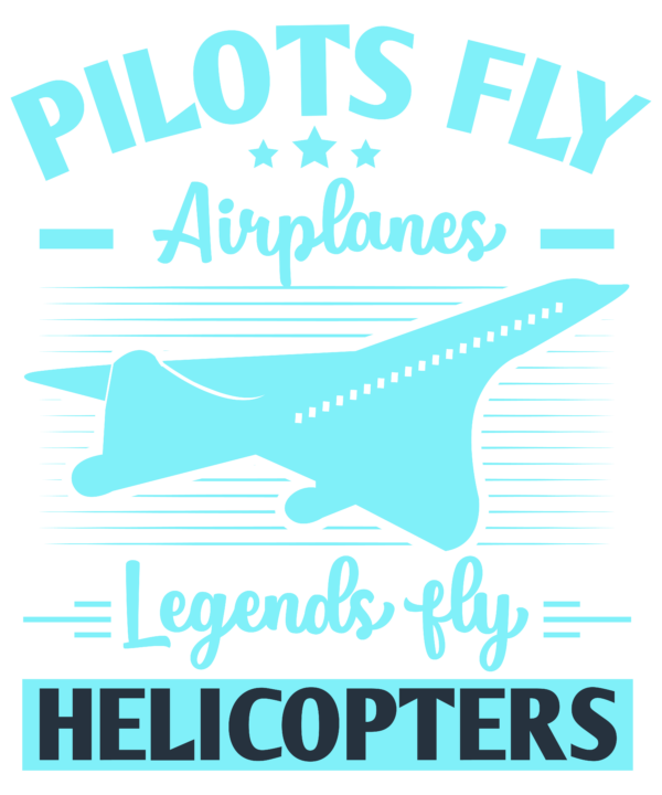 Pilots Fly Airplanes Legends Fly Helicopters