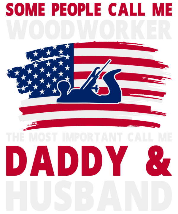 Some People Call Me Woodworker The Most Important Call Me Daddy & Husband