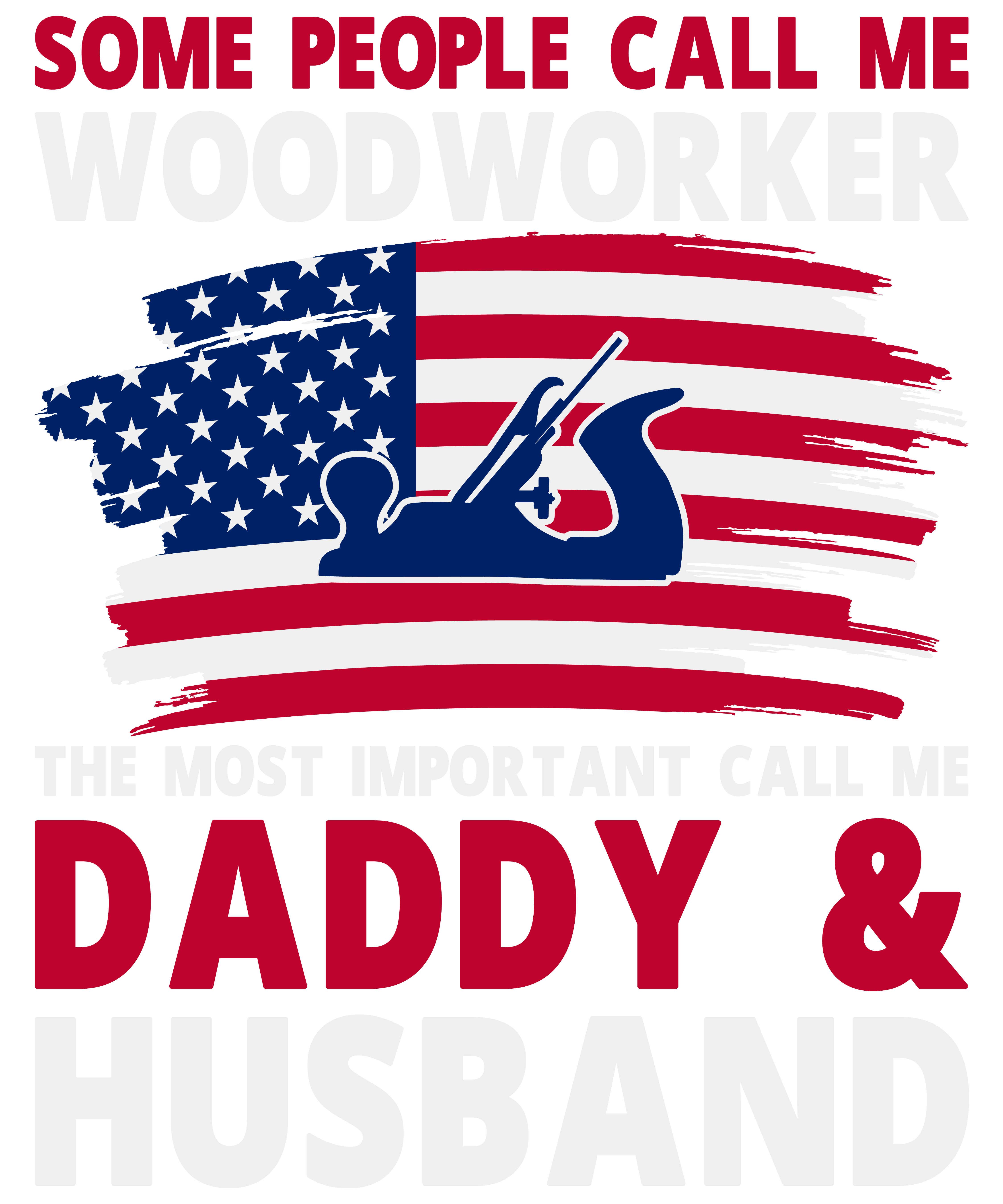 Some People Call Me Woodworker The Most Important Call Me Daddy & Husband