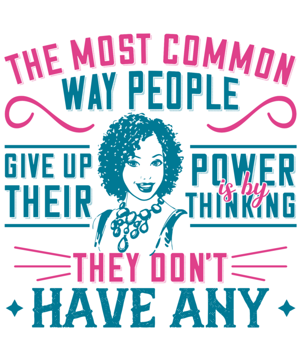 The Most Common Way People Give Up Their Power Is By Thinking They Don't Have Any