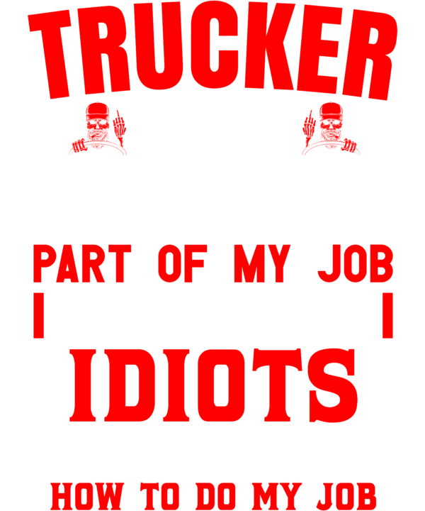 Trucker The Hardest Part Of My Job Is Being Nice To Idiots