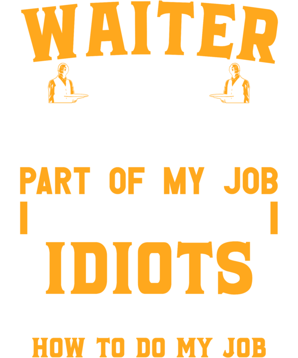 Waiter The Hardest Part Of My Job Is Being Nice To Idiots