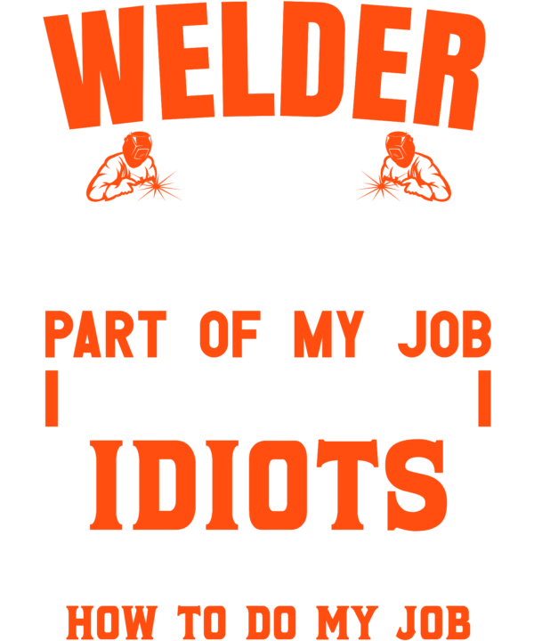 Welder The Hardest Part Of My Job Is Being Nice To Idiots